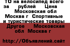 ТО на велосипед всего за 500 рублей.  › Цена ­ 500 - Московская обл., Москва г. Спортивные и туристические товары » Другое   . Московская обл.,Москва г.